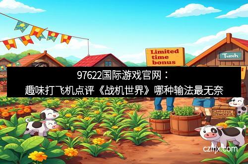97622国际游戏官网：趣味打飞机点评《战机世界》哪种输法最无奈