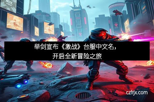 举剑宣布《激战》台服中文名，开启全新冒险之旅