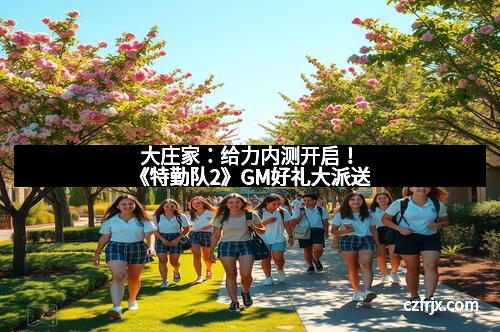 大庄家：给力内测开启！《特勤队2》GM好礼大派送