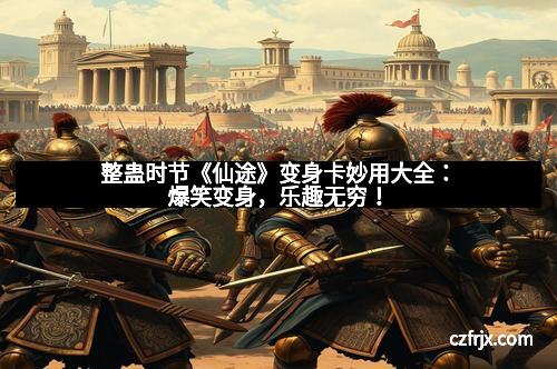 整蛊时节《仙途》变身卡妙用大全：爆笑变身，乐趣无穷！